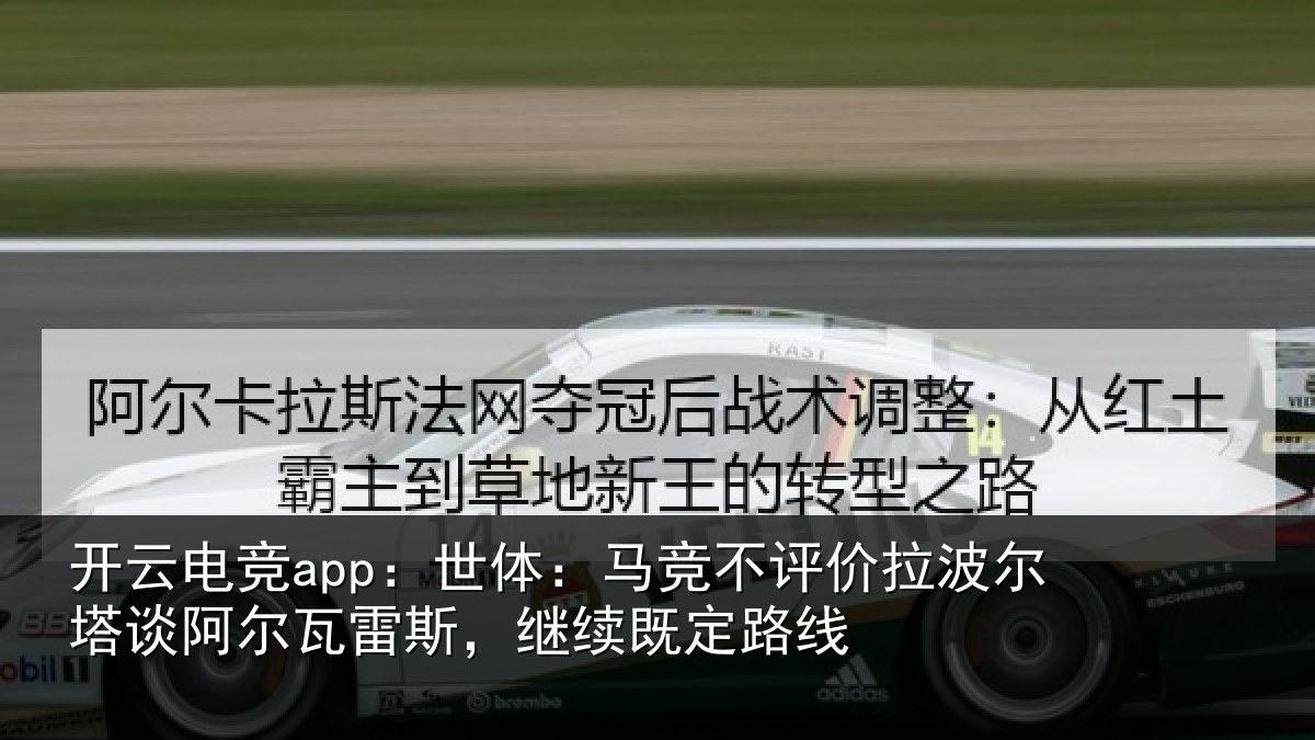 开云电竞app：世体：马竞不评价拉波尔塔谈阿尔瓦雷斯，继续既定路线