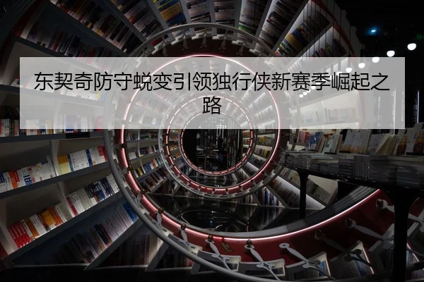 东契奇防守蜕变引领独行侠新赛季崛起之路