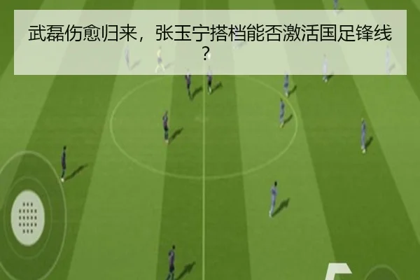 武磊伤愈归来，张玉宁搭档能否激活国足锋线？