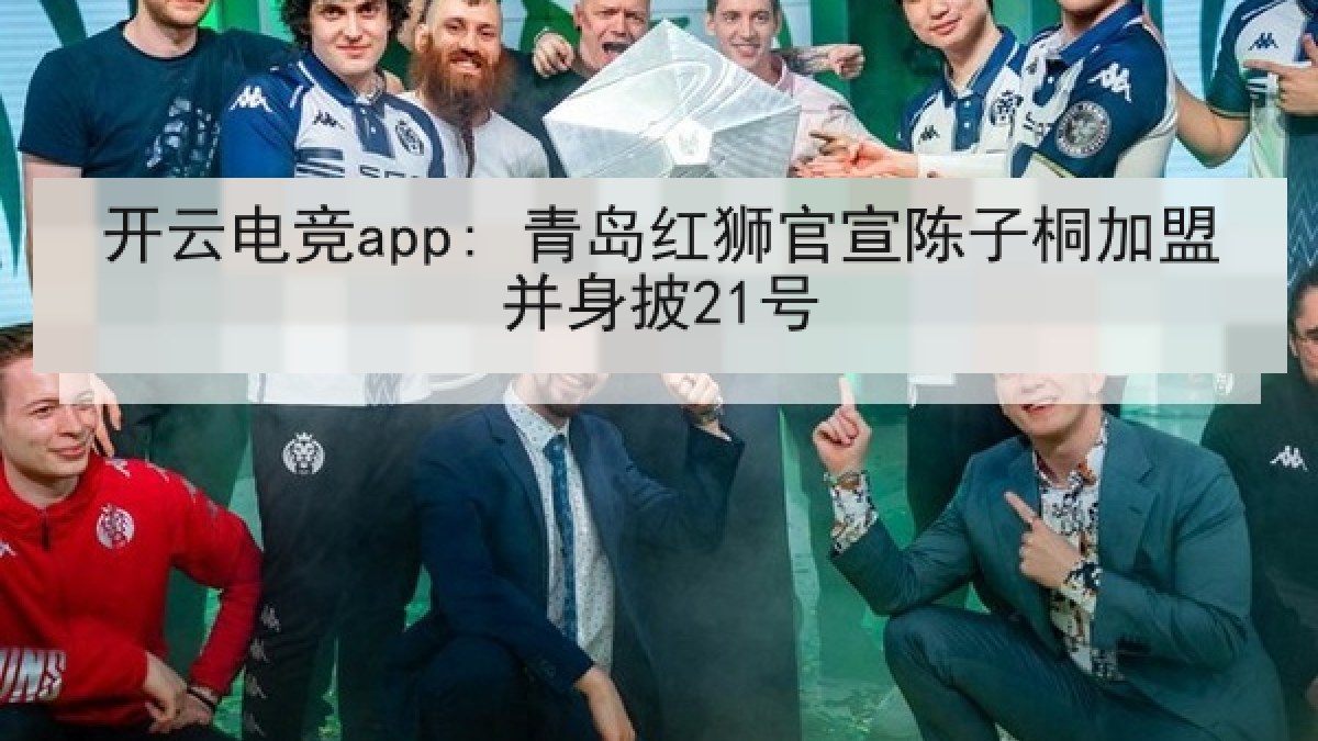 开云电竞app: 青岛红狮官宣陈子桐加盟并身披21号