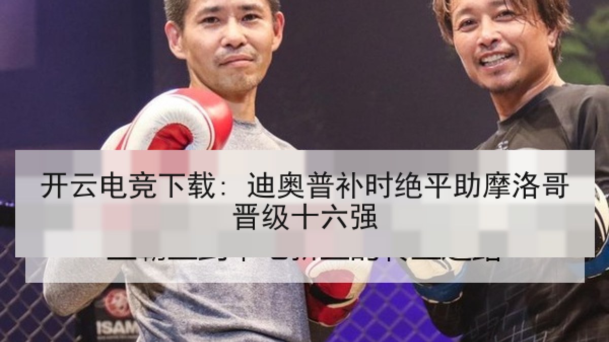 开云电竞下载: 迪奥普补时绝平助摩洛哥晋级十六强 开云电竞下载: 迪奥普补时绝平助摩洛哥晋级十六强