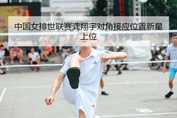 中国女排世联赛龚翔宇对角接应位置新星上位