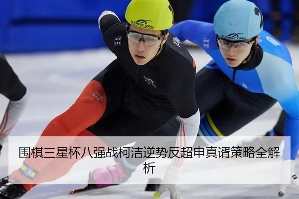 围棋三星杯八强战柯洁逆势反超申真谞策略全解析