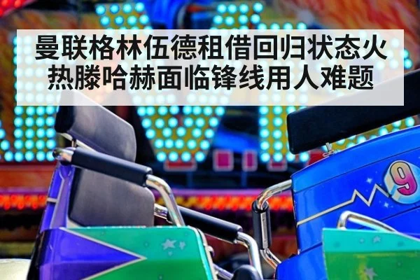 曼联格林伍德租借回归状态火热滕哈赫面临锋线用人难题